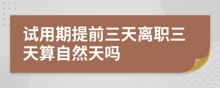 试用期提前三天离职三天算自然天吗