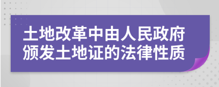 土地改革中由人民政府颁发土地证的法律性质