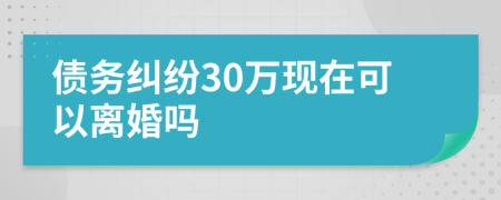 债务纠纷30万现在可以离婚吗