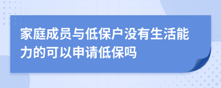 家庭成员与低保户没有生活能力的可以申请低保吗