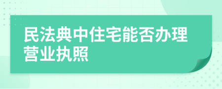 民法典中住宅能否办理营业执照