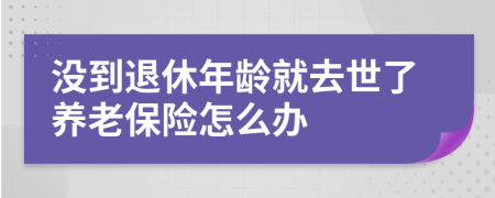 没到退休年龄就去世了养老保险怎么办