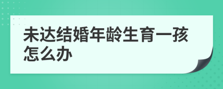 未达结婚年龄生育一孩怎么办