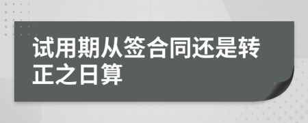 试用期从签合同还是转正之日算