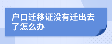 户口迁移证没有迁出去了怎么办