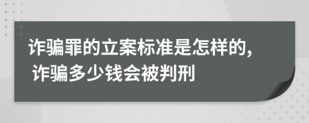 诈骗罪的立案标准是怎样的, 诈骗多少钱会被判刑