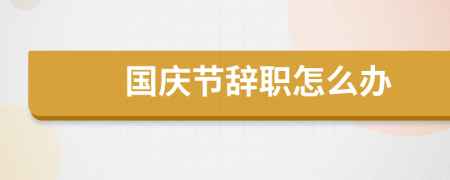 国庆节辞职怎么办