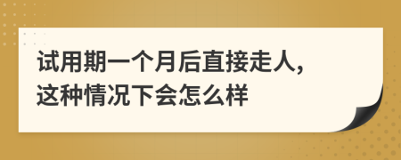 试用期一个月后直接走人, 这种情况下会怎么样