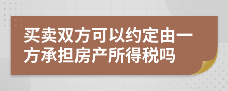 买卖双方可以约定由一方承担房产所得税吗
