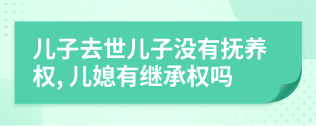 儿子去世儿子没有抚养权, 儿媳有继承权吗