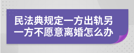 民法典规定一方出轨另一方不愿意离婚怎么办