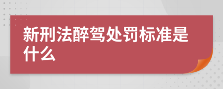 新刑法醉驾处罚标准是什么