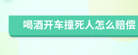 喝酒开车撞死人怎么赔偿