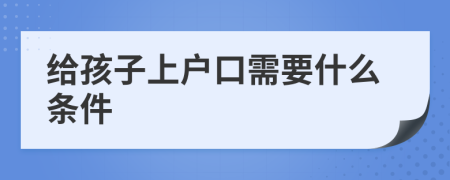 给孩子上户口需要什么条件
