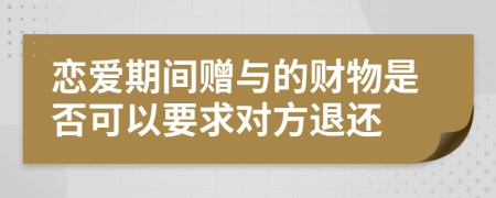 恋爱期间赠与的财物是否可以要求对方退还