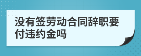 没有签劳动合同辞职要付违约金吗