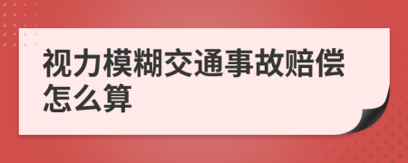 视力模糊交通事故赔偿怎么算