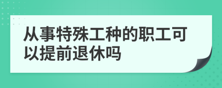 从事特殊工种的职工可以提前退休吗