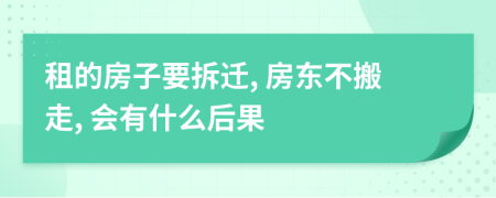 租的房子要拆迁, 房东不搬走, 会有什么后果