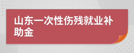 山东一次性伤残就业补助金