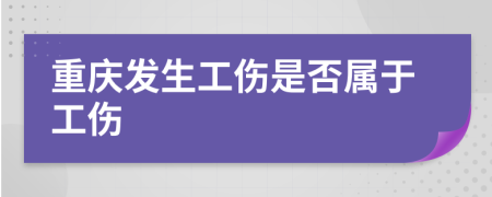 重庆发生工伤是否属于工伤