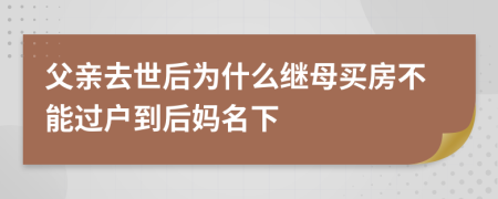 父亲去世后为什么继母买房不能过户到后妈名下