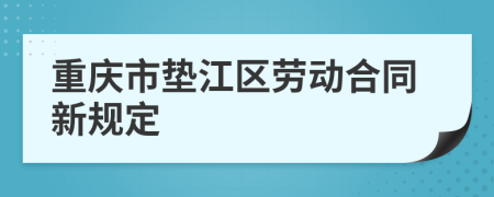 重庆市垫江区劳动合同新规定