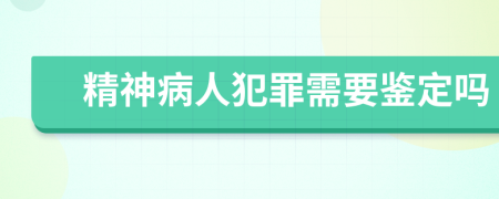 精神病人犯罪需要鉴定吗