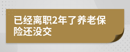 已经离职2年了养老保险还没交