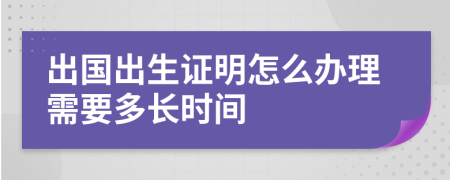 出国出生证明怎么办理需要多长时间