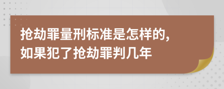 抢劫罪量刑标准是怎样的, 如果犯了抢劫罪判几年