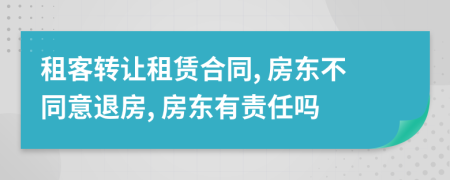 租客转让租赁合同, 房东不同意退房, 房东有责任吗