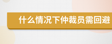 什么情况下仲裁员需回避