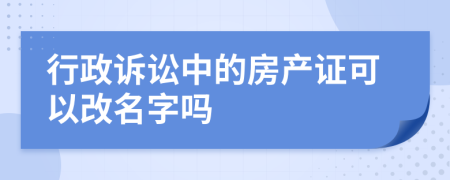 行政诉讼中的房产证可以改名字吗