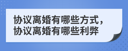 协议离婚有哪些方式，协议离婚有哪些利弊