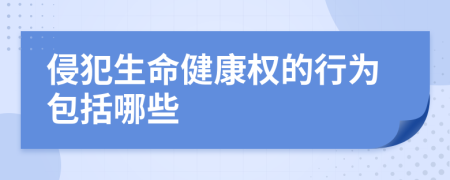 侵犯生命健康权的行为包括哪些