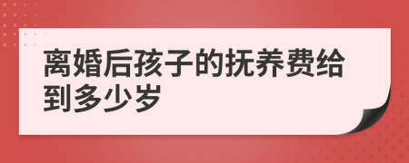 离婚后孩子的抚养费给到多少岁