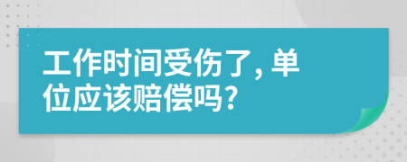 工作时间受伤了, 单位应该赔偿吗?