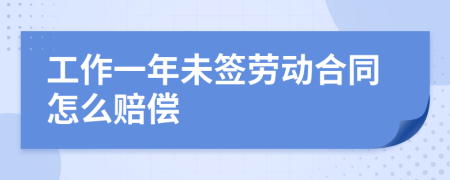 工作一年未签劳动合同怎么赔偿