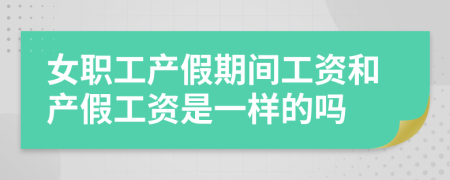 女职工产假期间工资和产假工资是一样的吗