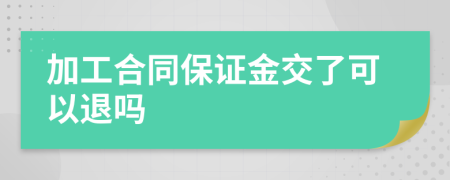 加工合同保证金交了可以退吗