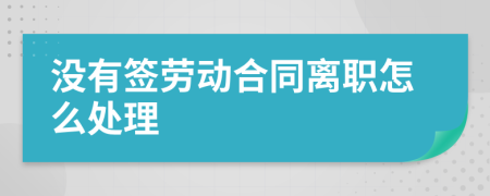 没有签劳动合同离职怎么处理