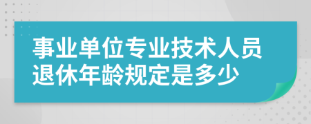 事业单位专业技术人员退休年龄规定是多少