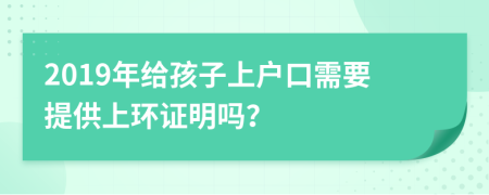 2019年给孩子上户口需要提供上环证明吗？