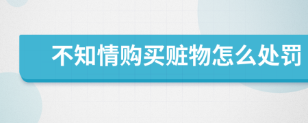 不知情购买赃物怎么处罚