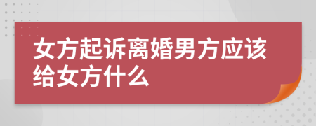 女方起诉离婚男方应该给女方什么