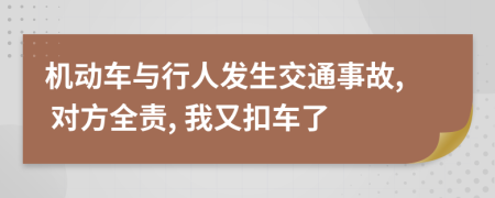 机动车与行人发生交通事故, 对方全责, 我又扣车了