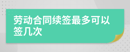 劳动合同续签最多可以签几次