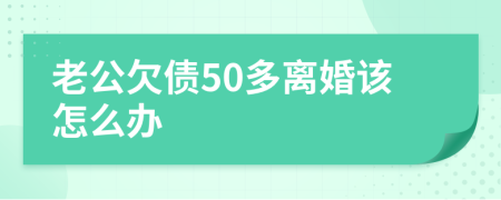 老公欠债50多离婚该怎么办