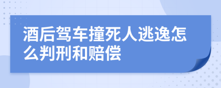 酒后驾车撞死人逃逸怎么判刑和赔偿